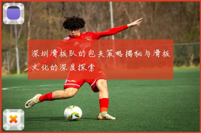 深圳滑板队的包夹策略揭秘与滑板文化的深度探索