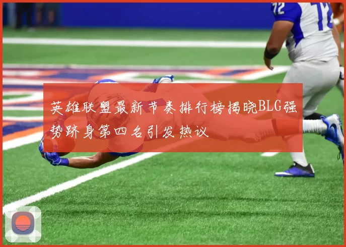 英雄联盟最新节奏排行榜揭晓BLG强势跻身第四名引发热议