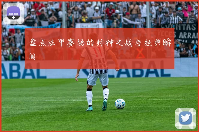 盘点法甲赛场的封神之战与经典瞬间