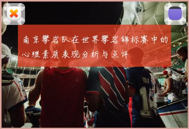 南京攀岩队在世界攀岩锦标赛中的心理素质表现分析与点评