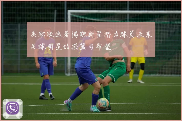 美职联选秀揭晓新星潜力球员未来足球明星的摇篮与希望
